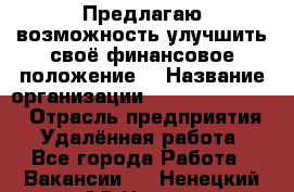 Предлагаю возможность улучшить своё финансовое положение. › Название организации ­ New Millennium › Отрасль предприятия ­ Удалённая работа - Все города Работа » Вакансии   . Ненецкий АО,Несь с.